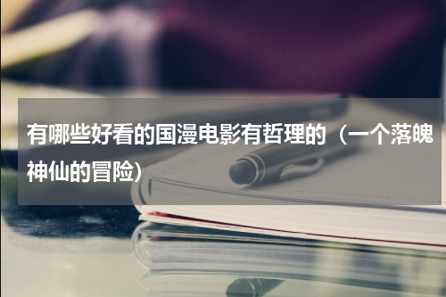 有哪些好看的国漫电影有哲理的（一个落魄神仙的冒险）