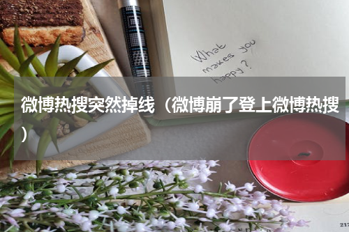 微博热搜突然掉线（微博崩了登上微博热搜）