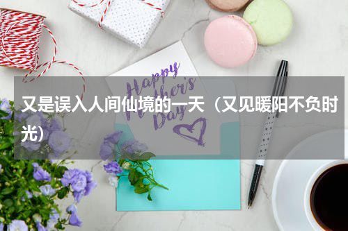 又是误入人间仙境的一天（又见暖阳不负时光）