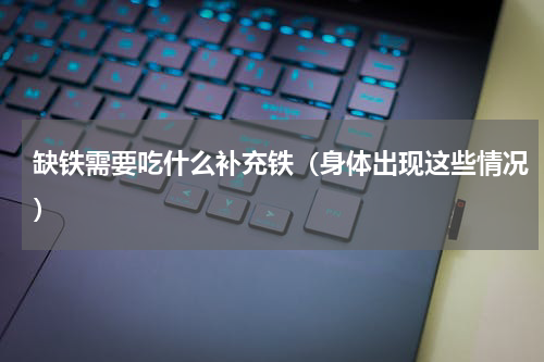 缺铁需要吃什么补充铁（身体出现这些情况）
