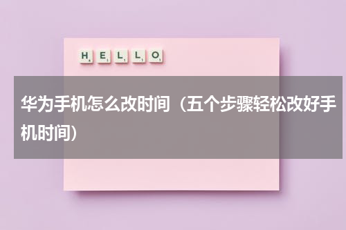 华为手机怎么改时间（五个步骤轻松改好手机时间）