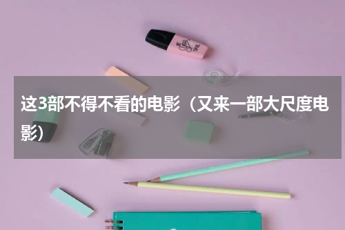 这3部不得不看的电影（又来一部大尺度电影）