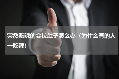 突然吃辣的会拉肚子怎么办（为什么有的人一吃辣）