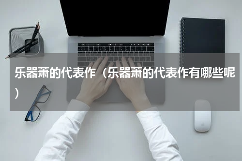 乐器萧的代表作（乐器萧的代表作有哪些呢）