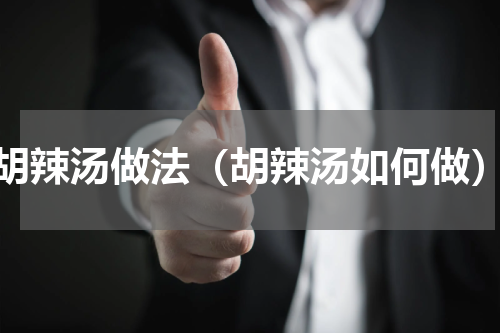 胡辣汤做法（胡辣汤如何做）
