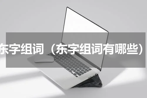 东字组词（东字组词有哪些）