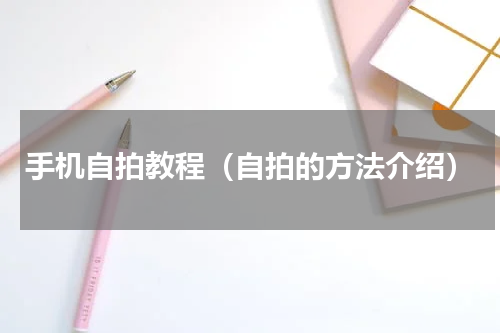 手机自拍教程（自拍的方法介绍）