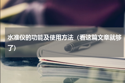 水准仪的功能及使用方法（看这篇文章就够了）