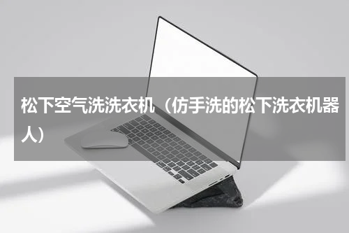 松下空气洗洗衣机（仿手洗的松下洗衣机器人）