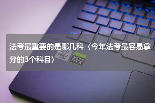 法考最重要的是哪几科（今年法考最容易拿分的3个科目）