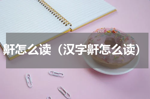 鼾怎么读（汉字鼾怎么读）
