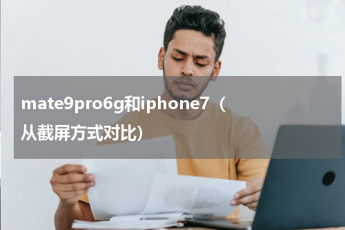 mate9pro6g和iphone7（从截屏方式对比）