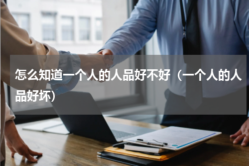 怎么知道一个人的人品好不好（一个人的人品好坏）
