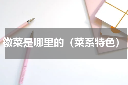 徽菜是哪里的（菜系特色）