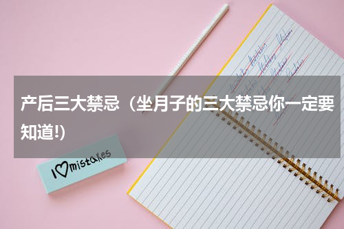 产后三大禁忌（坐月子的三大禁忌你一定要知道!）