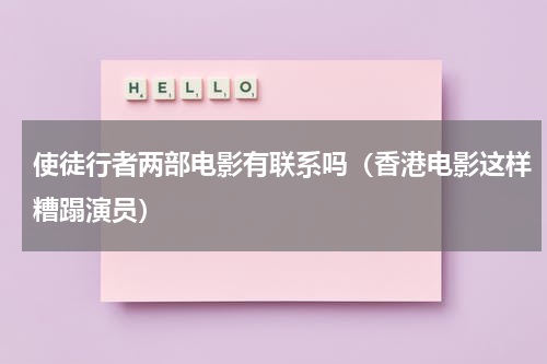 使徒行者两部电影有联系吗（香港电影这样糟蹋演员）