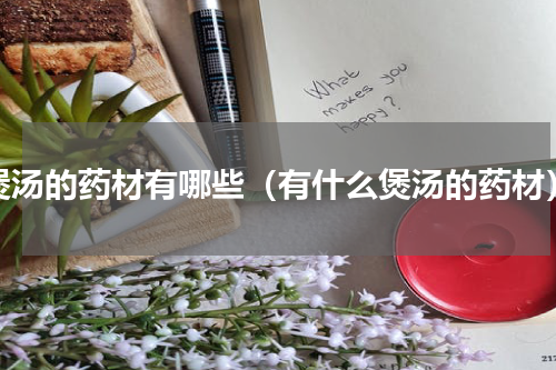 煲汤的药材有哪些（有什么煲汤的药材）