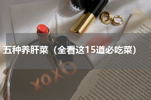 五种养肝菜（全看这15道必吃菜）
