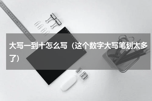 大写一到十怎么写（这个数字大写笔划太多了）