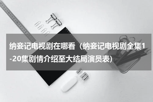 纳妾记电视剧在哪看（纳妾记电视剧全集1-20集剧情介绍至大结局演员表）