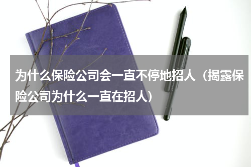 为什么保险公司会一直不停地招人（揭露保险公司为什么一直在招人）