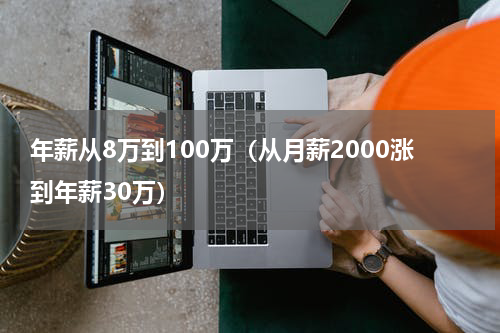 年薪从8万到100万（从月薪2000涨到年薪30万）