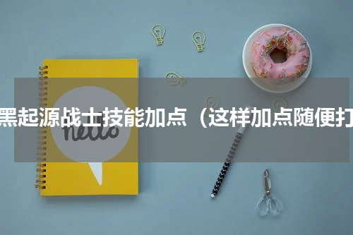 暗黑起源战士技能加点（这样加点随便打）