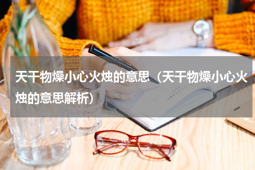 天干物燥小心火烛的意思（天干物燥小心火烛的意思解析）
