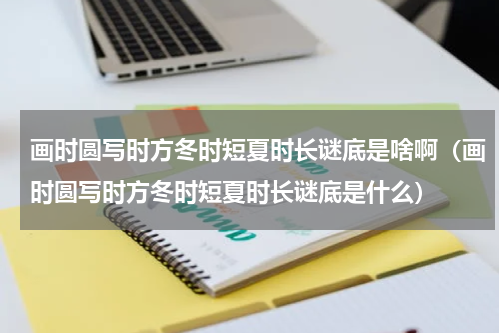 画时圆写时方冬时短夏时长谜底是啥啊（画时圆写时方冬时短夏时长谜底是什么）