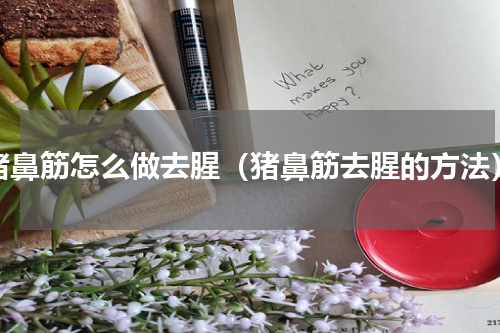 猪鼻筋怎么做去腥（猪鼻筋去腥的方法）
