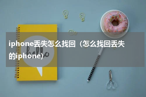 iphone丢失怎么找回（怎么找回丢失的iphone）