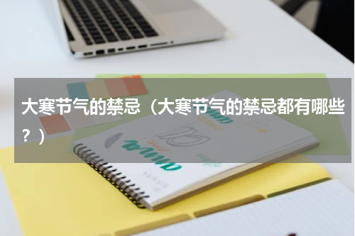 大寒节气的禁忌（大寒节气的禁忌都有哪些？）