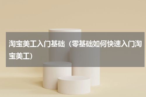 淘宝美工入门基础（零基础如何快速入门淘宝美工）