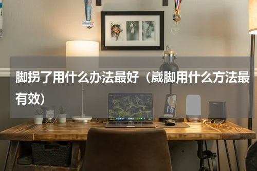 脚拐了用什么办法最好（崴脚用什么方法最有效）