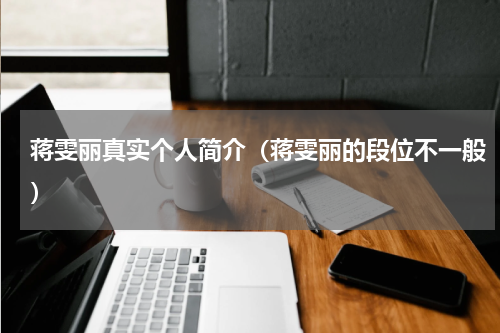 蒋雯丽真实个人简介（蒋雯丽的段位不一般）