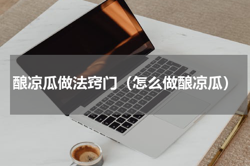 酿凉瓜做法窍门（怎么做酿凉瓜）