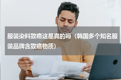 服装染料致癌这是真的吗（韩国多个知名服装品牌含致癌物质）