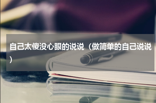 自己太傻没心眼的说说（做简单的自己说说）