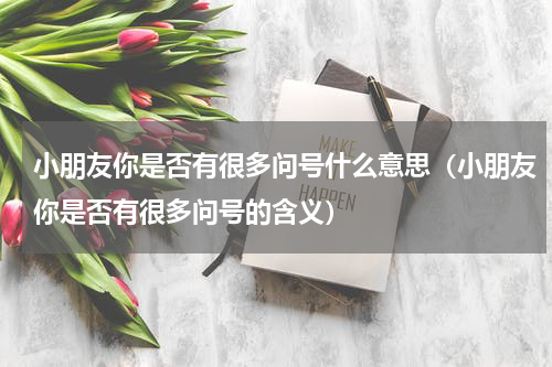 小朋友你是否有很多问号什么意思（小朋友你是否有很多问号的含义）
