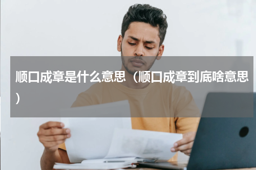 顺口成章是什么意思（顺口成章到底啥意思）