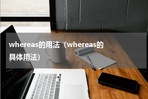 whereas的用法（whereas的具体用法）