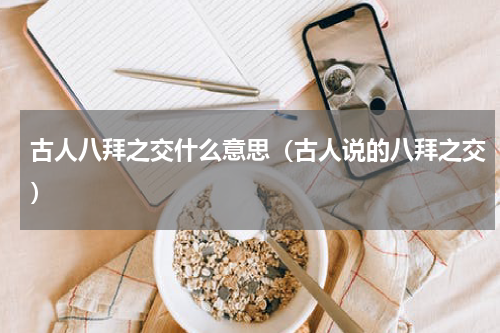 古人八拜之交什么意思（古人说的八拜之交）