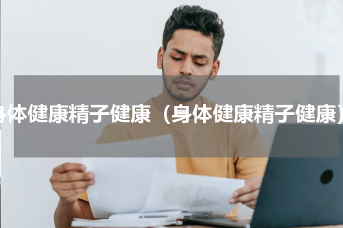 身体健康精子健康（身体健康精子健康）