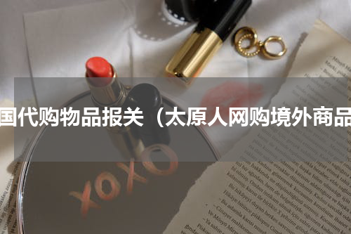 外国代购物品报关（太原人网购境外商品）