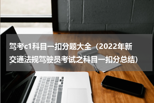 驾考c1科目一扣分题大全（2022年新交通法规驾驶员考试之科目一扣分总结）