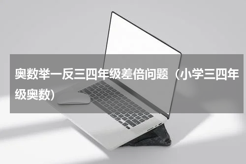 奥数举一反三四年级差倍问题（小学三四年级奥数）