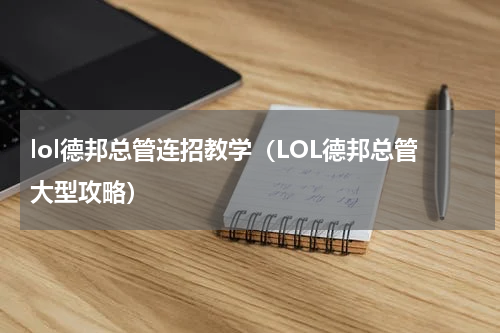 lol德邦总管连招教学（LOL德邦总管大型攻略）