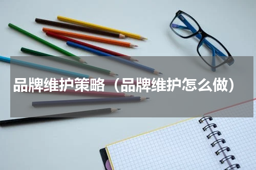 品牌维护策略（品牌维护怎么做）