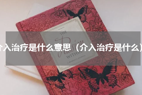 介入治疗是什么意思（介入治疗是什么）