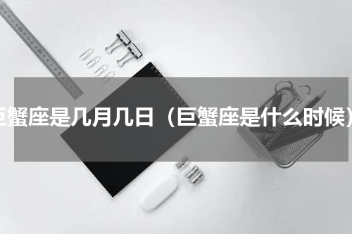 巨蟹座是几月几日（巨蟹座是什么时候）